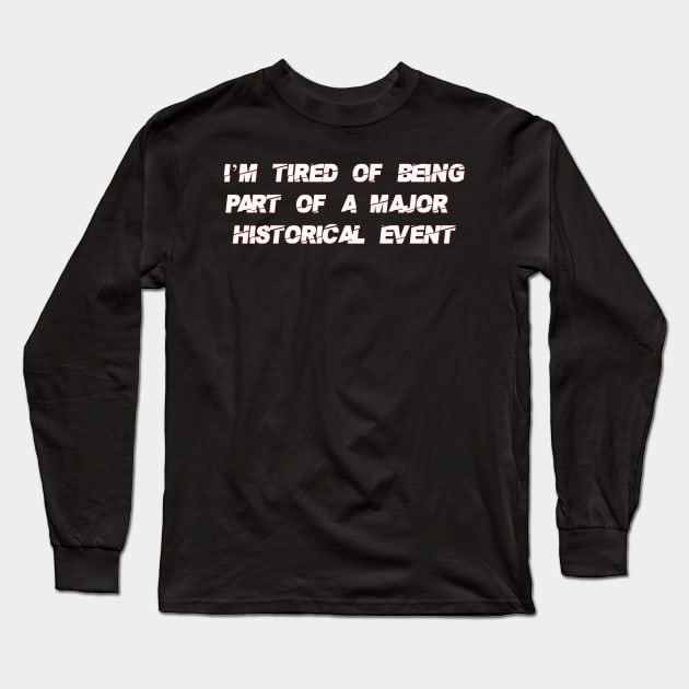 I'm Tired of Being Part of a Major Historical Event-White Long Sleeve T-Shirt by WalkingMombieDesign